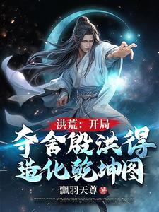 洪荒:开局夺舍殷洪得造化乾坤图
